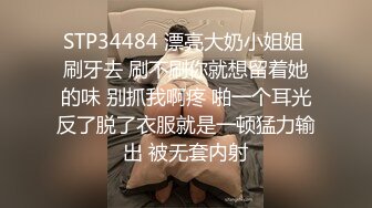 STP34484 漂亮大奶小姐姐 刷牙去 刷不刷你就想留着她的味 别抓我啊疼 啪一个耳光反了脱了衣服就是一顿猛力输出 被无套内射