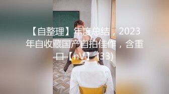 【自整理】年度总结，2023年自收藏国产自拍佳作，含重口【nV】 (33)