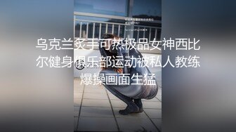 乌克兰炙手可热极品女神西比尔健身俱乐部运动被私人教练爆操画面生猛