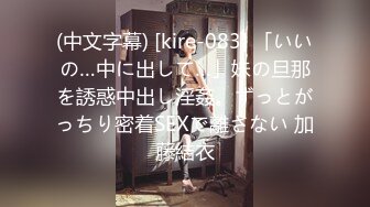 (中文字幕) [kire-083] 「いいの…中に出して…」妹の旦那を誘惑中出し淫姦。ずっとがっちり密着SEXで離さない 加藤結衣