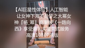 【AI巨星性体验】人工智能❤️让女神下海不是梦之大幂女神『杨_幂』高潮版《一路向西》享受爆乳大蜜莞式服务 高清1080P原版