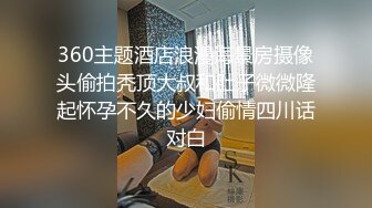 360主题酒店浪漫海景房摄像头偷拍秃顶大叔和肚子微微隆起怀孕不久的少妇偷情四川话对白