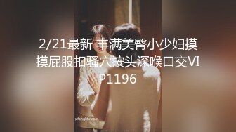 2/21最新 丰满美臀小少妇摸摸屁股扣骚穴按头深喉口交VIP1196