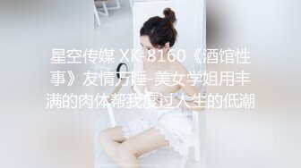 星空传媒 XK-8160《酒馆性事》友情万睡-美女学姐用丰满的肉体帮我度过人生的低潮