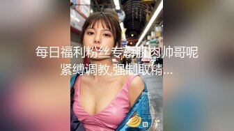 【新片速遞】韩国美艳骚货美少妇安迪世拉身材太棒，老公网上找来的高分超模男模大战一场，是骚货喜欢的肌肉男模欧巴！老公则当摄影湿拍摄