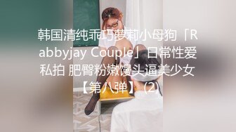 韩国清纯乖巧萝莉小母狗「Rabbyjay Couple」日常性爱私拍 肥臀粉嫩馒头逼美少女【第八弹】 (2)