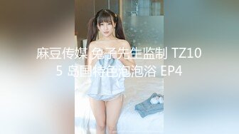 麻豆传媒 兔子先生监制 TZ105 岛国特色泡泡浴 EP4