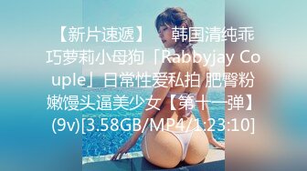 【新片速遞】  ✨韩国清纯乖巧萝莉小母狗「Rabbyjay Couple」日常性爱私拍 肥臀粉嫩馒头逼美少女【第十一弹】(9v)[3.58GB/MP4/1:23:10]