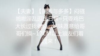 【夫妻】【圆圆与多多】闷骚啪啪淫乱逗比日常~只要鸡巴大长过我老公，妹妹愿意给哥哥们操~17CM以上狼友们看过来！