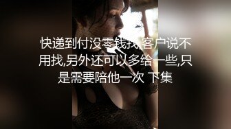 快递到付没零钱找,客户说不用找,另外还可以多给一些,只是需要陪他一次 下集