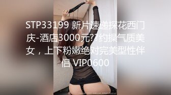 STP33199 新片速递探花西门庆-酒店3000元??约操气质美女，上下粉嫩绝对完美型性伴侣 VIP0600