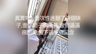 真實咪J-壹次性迷翻了兩個妹子,壹個奶子很漂亮,壹個逼逼很肥美,留下逼毛做記念