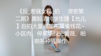 《反_差骚女私_拍㊙️泄密第二期》露脸清纯学生妹【允儿】自拍大量淫荡视频卖钱花~小区内、停车场脱光紫薇、啪啪各种骚操作