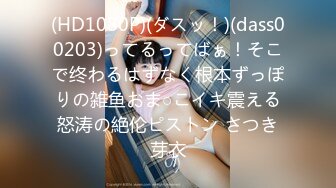 (HD1080P)(ダスッ！)(dass00203)ってるってばぁ！そこで终わるはずなく根本ずっぽりの雑鱼おま○こイキ震える怒涛の絶伦ピストン さつき芽衣