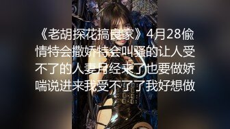 《老胡探花搞良家》4月28偸情特会撒娇特会叫骚的让人受不了的人妻月经来了也要做娇喘说进来我受不了了我好想做