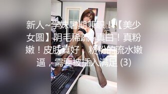 新人~学妹暑期兼职！【美少女圆】阴毛稀疏~真白！真粉嫩！皮肤真好，粉粉的流水嫩逼，需要被插入满足 (3)