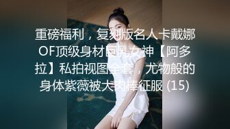 重磅福利，复刻版名人卡戴娜OF顶级身材巨乳女神【阿多拉】私拍视图全套，尤物般的身体紫薇被大肉棒征服 (15)