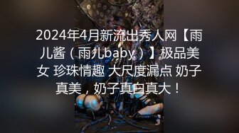 2024年4月新流出秀人网【雨儿酱（雨儿baby）】极品美女 珍珠情趣 大尺度漏点 奶子真美，奶子真白真大！