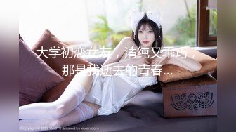 大学初恋女友，清纯又乖巧，那是我逝去的青春…