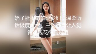 核弹流出推！极品夫妻-bw_couple集P2！丰臀爆乳高颜值，各种啪 丝袜美腿 深喉母狗，操的死去活来s