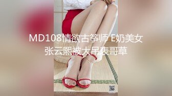 MD108情欲古筝师 E奶美女张云熙被大吊表哥草