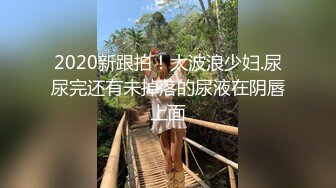 2020新跟拍！大波浪少妇.尿尿完还有未掉落的尿液在阴唇上面