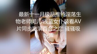 【新速片遞】  清纯大奶美眉欲梦 给人一种邻家小妹的感觉 殊不知如此淫荡 幻龙插的粉穴白浆四溢 