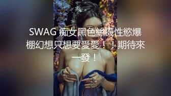 SWAG 痴女黑色絲襪性慾爆棚幻想只想要愛愛！！期待來一發！