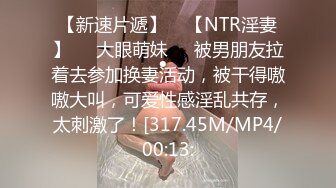 【新速片遞】    【NTR淫妻】❤️大眼萌妹❤️被男朋友拉着去参加换妻活动，被干得嗷嗷大叫，可爱性感淫乱共存，太刺激了！[317.45M/MP4/00:13: