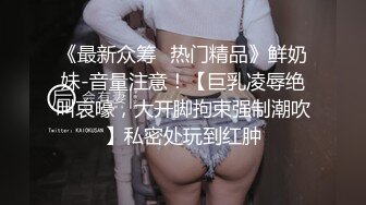 《最新众筹✿热门精品》鲜奶妹-音量注意！【巨乳凌辱绝叫哀嚎，大开脚拘束强制潮吹】私密处玩到红肿