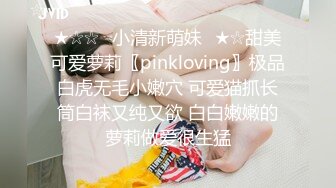 ★☆☆✅小清新萌妹✅★☆甜美可爱萝莉〖pinkloving〗极品白虎无毛小嫩穴 可爱猫抓长筒白袜又纯又欲 白白嫩嫩的萝莉做爱很生猛