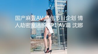 国产麻豆AV 原创节目企划 情人劫密室逃脱 EP1 AV篇 沈娜娜