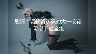 马尾辫极品短裙美女 掏出奶子吸吮爽的喊不行了 洗完澡开操骑乘扭动小腰