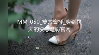 MM-050_雙穴齊插_爽到昇天的快感體驗官网