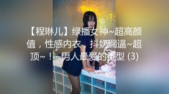 【程琳儿】绿播女神~超高颜值，性感内衣，抖奶漏逼~超顶~！~男人最爱的类型 (3)