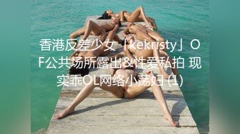 香港反差少女「kekristy」OF公共场所露出&性爱私拍 现实乖OL网络小荡妇 (1)