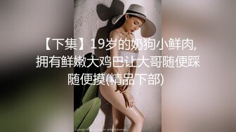 【下集】19岁的奶狗小鲜肉,拥有鲜嫩大鸡巴让大哥随便踩随便摸(精品下部) 