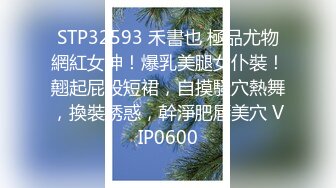 STP32593 禾書也 極品尤物網紅女神！爆乳美腿女仆裝！翹起屁股短裙，自摸騷穴熱舞，換裝誘惑，幹淨肥唇美穴 VIP0600