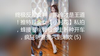 终极反差女神，露脸才是王道！推特拜金女【小村花】私拍，蜂腰蜜桃臀被金主各种开车，疯狂刺激蜜穴到潮吹 (5)