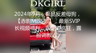 2024年9月，极品反差母狗，【赤影MISS影】，最新SVIP长视频福利，御姐很疯狂，露脸调教 (2)