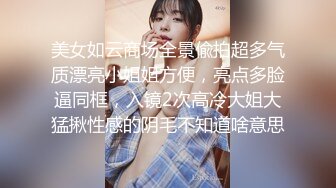 《真实厕拍精品泄密》色胆包天坑神服装城藏在女厕隔间全景偸拍数位大屁股少女少妇方便~撅着大腚还穿透明骚内亮点多 (6)