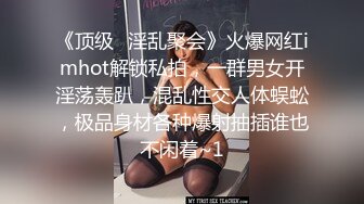 《顶级✅淫乱聚会》火爆网红imhot解锁私拍，一群男女开淫荡轰趴，混乱性交人体蜈蚣，极品身材各种爆射抽插谁也不闲着~1