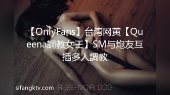 【OnlyFans】台湾网黄【Queena調教女王】SM与炮友互插多人調教