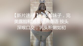 【新片速遞 】  00后妹子，完美露脸和男友轻声细语 按头深喉口交，乳头粉嫩如初