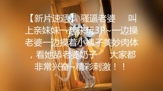 【新片速遞】 骚逼老婆❤️叫上亲妹妹一起来玩3P~一边操老婆一边摸着小姨子美妙肉体，看她舔老婆奶子❤️大家都非常兴奋~精彩刺激！！