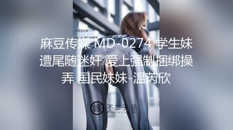 麻豆传媒 MD-0274 学生妹遭尾随迷奸 爱上强制捆绑操弄 国民妹妹-温芮欣