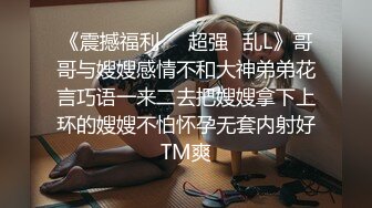 《震撼福利㊙️超强☛乱L》哥哥与嫂嫂感情不和大神弟弟花言巧语一来二去把嫂嫂拿下上环的嫂嫂不怕怀孕无套内射好TM爽