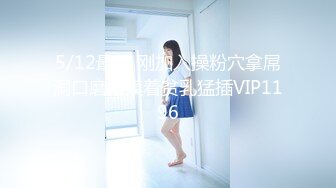 5/12最新 刚加入操粉穴拿屌洞口磨蹭摸着贫乳猛插VIP1196