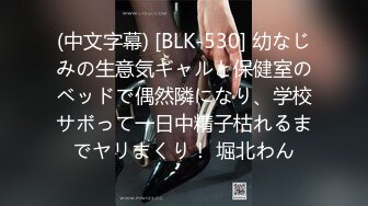 (中文字幕) [BLK-530] 幼なじみの生意気ギャルと保健室のベッドで偶然隣になり、学校サボって一日中精子枯れるまでヤリまくり！ 堀北わん