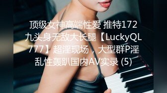 顶级女神高端性爱 推特172九头身无敌大长腿【LuckyQL777】超淫现场，大型群P淫乱性轰趴国内AV实录 (5)